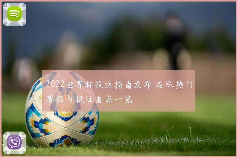 2022世界杯投注指南发布 各队热门赛程与投注看点一览