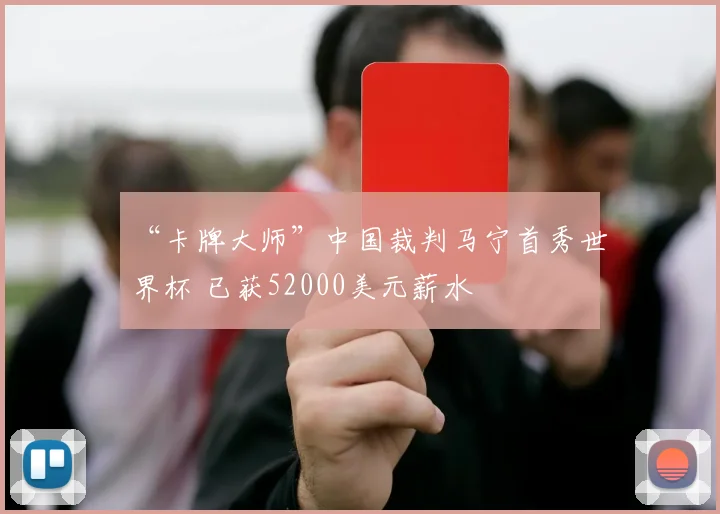 “卡牌大师”中国裁判马宁首秀世界杯 已获52000美元薪水