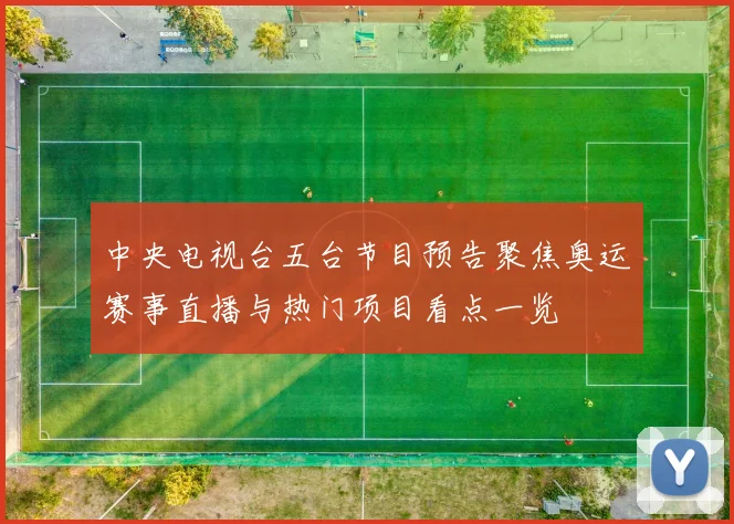 中央电视台五台节目预告聚焦奥运赛事直播与热门项目看点一览