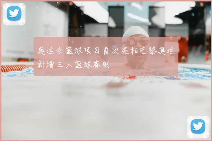 奥运会篮球项目首次亮相巴黎奥运新增三人篮球赛制