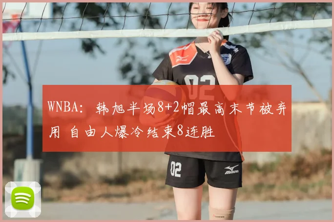WNBA:韩旭半场8+2帽最高末节被弃用 自由人爆冷结束8连胜