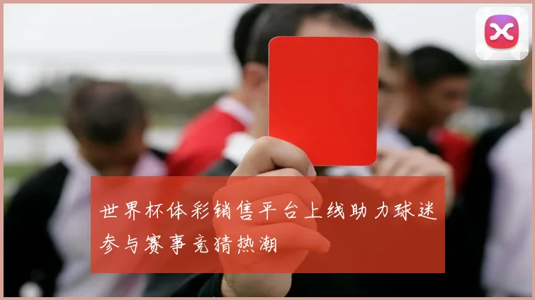世界杯体彩销售平台上线助力球迷参与赛事竞猜热潮