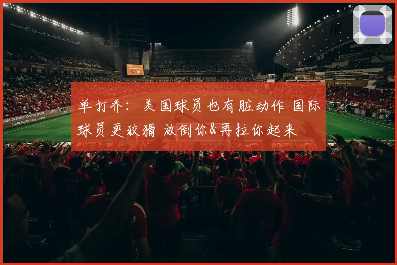 单打乔：美国球员也有脏动作 国际球员更狡猾 放倒你&再拉你起来