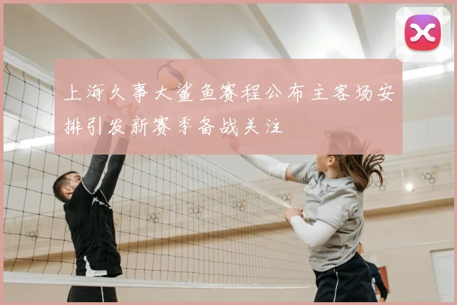 上海久事大鲨鱼赛程公布主客场安排引发新赛季备战关注