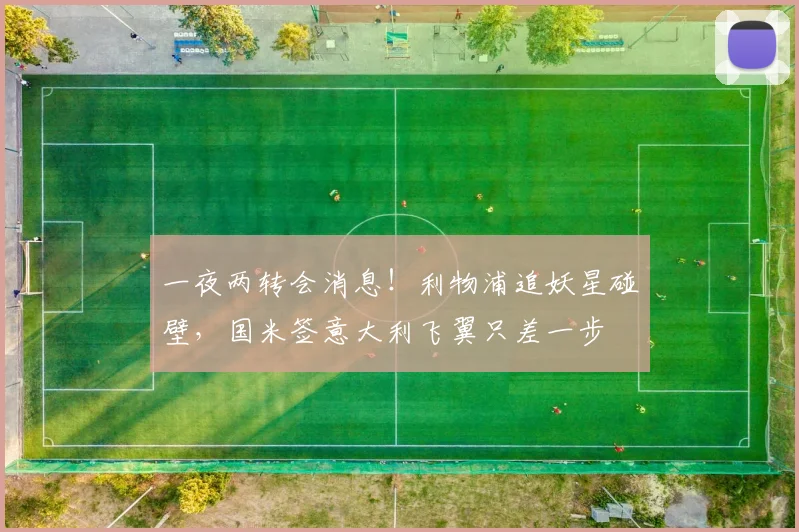 一夜两转会消息!利物浦追妖星碰壁,国米签意大利飞翼只差一步