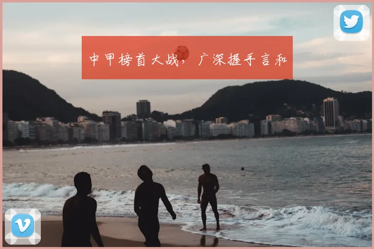 中甲榜首大战，广深握手言和
