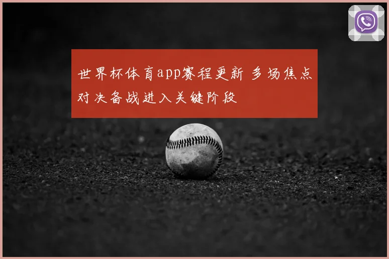世界杯体育app赛程更新 多场焦点对决备战进入关键阶段