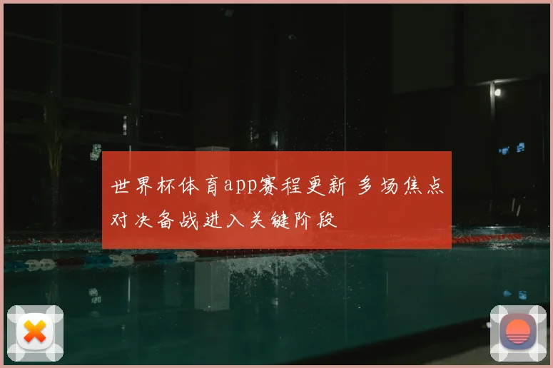 世界杯体育app赛程更新 多场焦点对决备战进入关键阶段