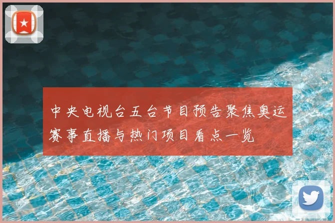 中央电视台五台节目预告聚焦奥运赛事直播与热门项目看点一览