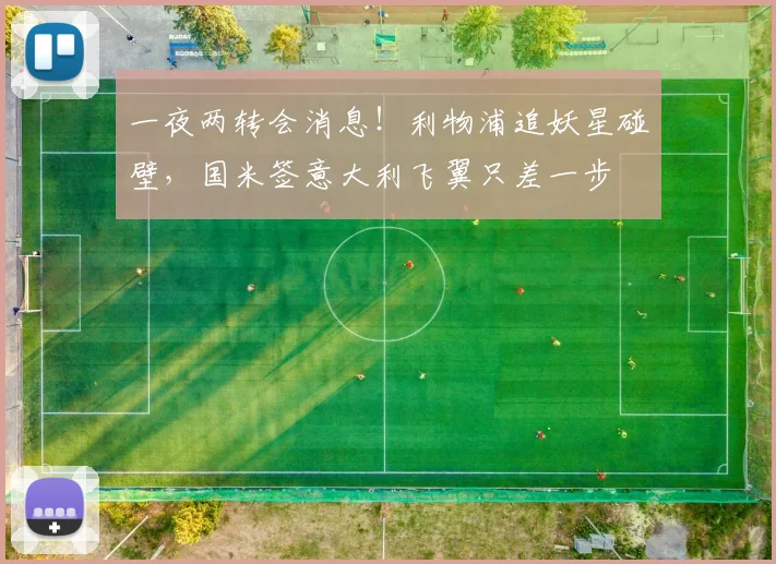 一夜两转会消息!利物浦追妖星碰壁,国米签意大利飞翼只差一步