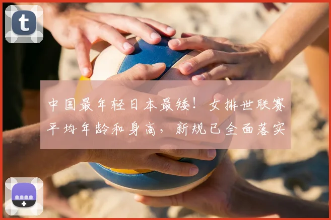 中国最年轻日本最矮！女排世联赛平均年龄和身高，新规已全面落实