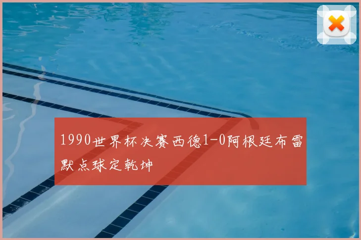 1990世界杯决赛西德1-0阿根廷布雷默点球定乾坤