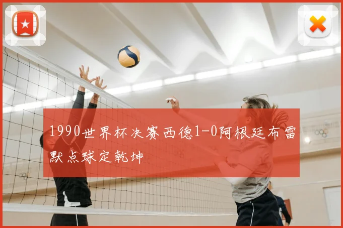 1990世界杯决赛西德1-0阿根廷布雷默点球定乾坤