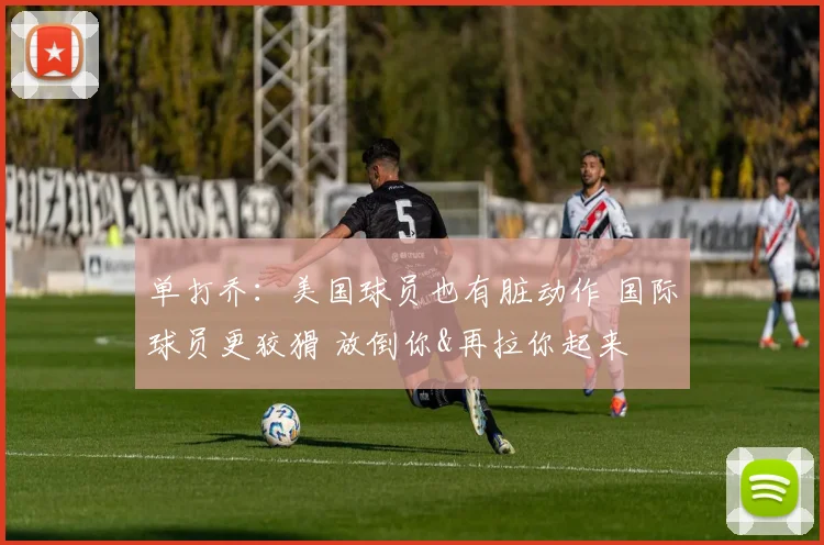 单打乔：美国球员也有脏动作 国际球员更狡猾 放倒你&再拉你起来