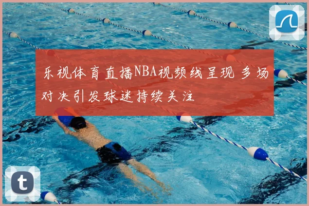 乐视体育直播NBA视频线呈现 多场对决引发球迷持续关注