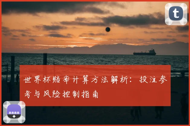 世界杯赔率计算方法解析:投注参考与风险控制指南