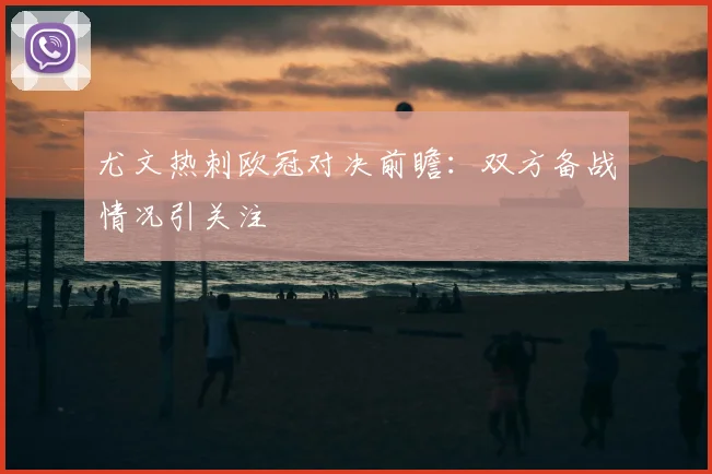 尤文热刺欧冠对决前瞻：双方备战情况引关注
