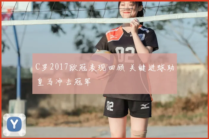 C罗2017欧冠表现回顾 关键进球助皇马冲击冠军