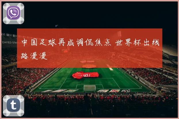 中国足球再成调侃焦点 世界杯出线路漫漫