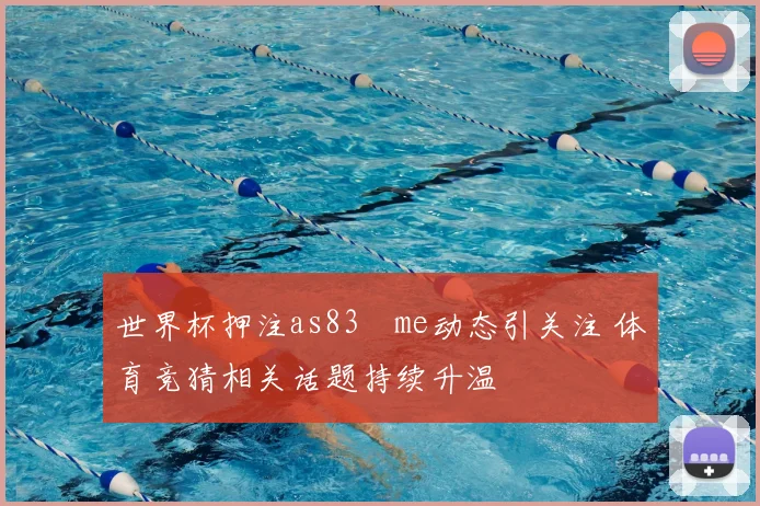世界杯押注as83婰me动态引关注 体育竞猜相关话题持续升温