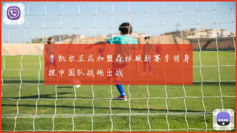 李凯尔正式加盟森林狼新赛季将身披中国队战袍出战