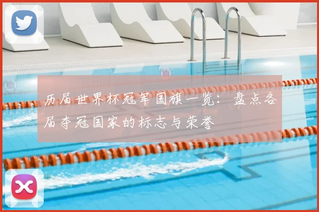 历届世界杯冠军国旗一览：盘点各届夺冠国家的标志与荣誉