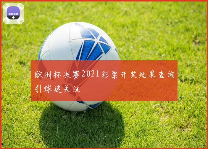 欧洲杯决赛2021彩票开奖结果查询引球迷关注
