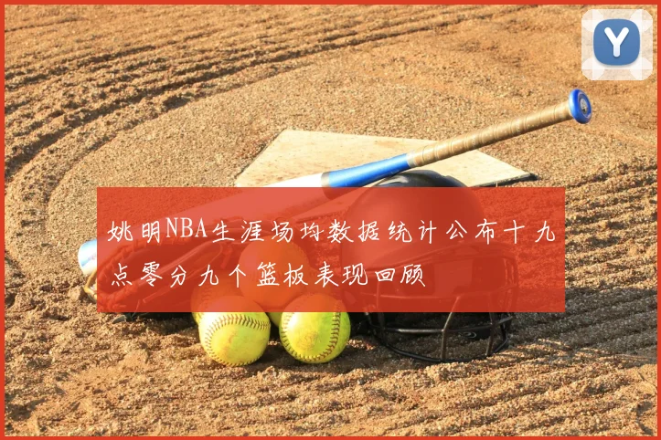 姚明NBA生涯场均数据统计公布十九点零分九个篮板表现回顾