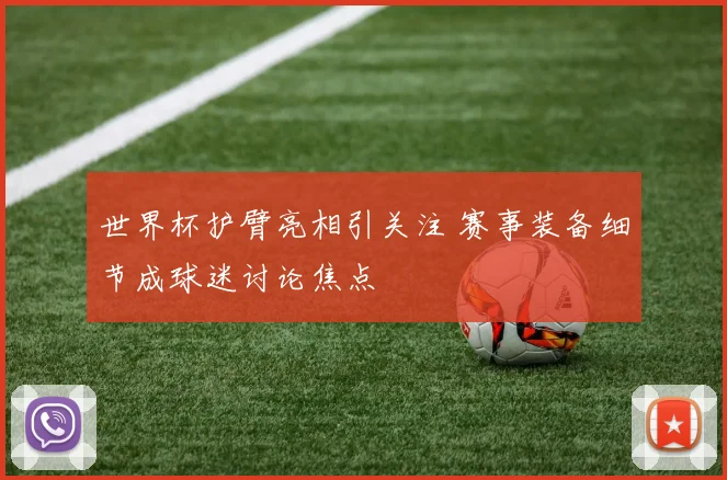 世界杯护臂亮相引关注 赛事装备细节成球迷讨论焦点