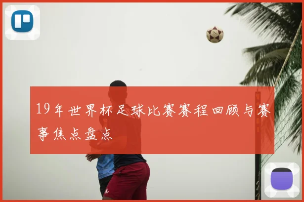 19年世界杯足球比赛赛程回顾与赛事焦点盘点