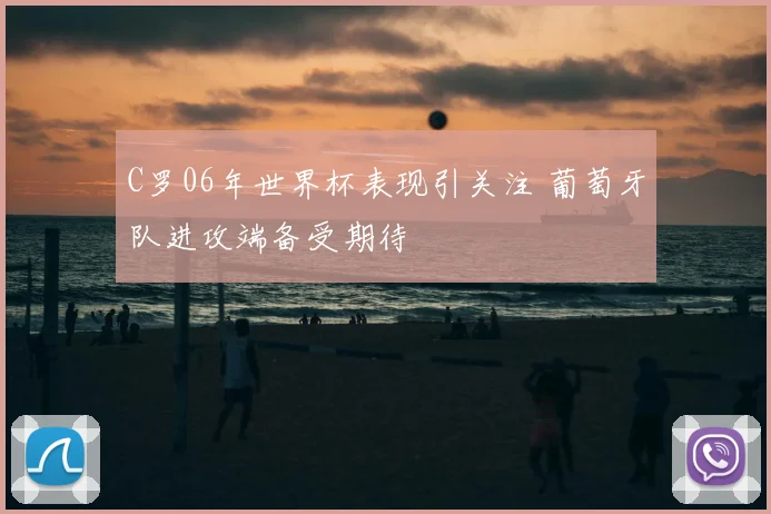 C罗06年世界杯表现引关注 葡萄牙队进攻端备受期待