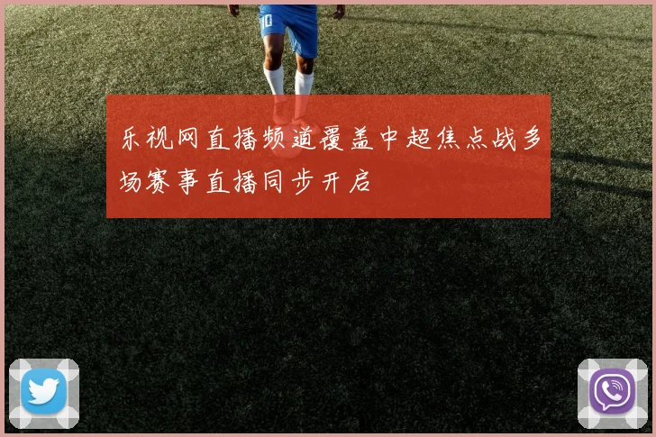 乐视网直播频道覆盖中超焦点战多场赛事直播同步开启