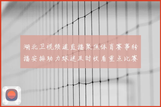 湖北卫视频道直播聚焦体育赛事转播安排助力球迷及时收看重点比赛
