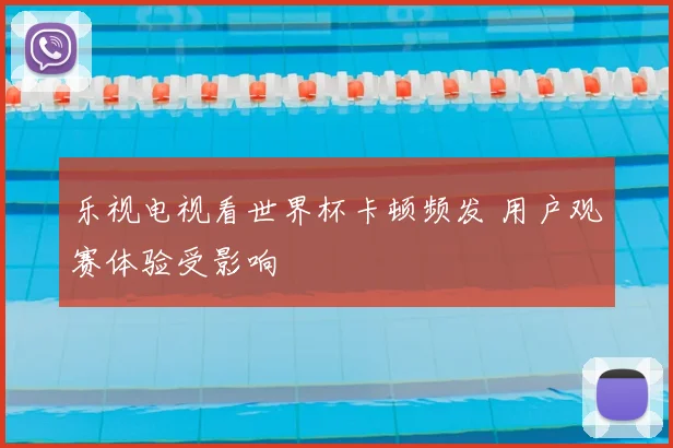 乐视电视看世界杯卡顿频发 用户观赛体验受影响