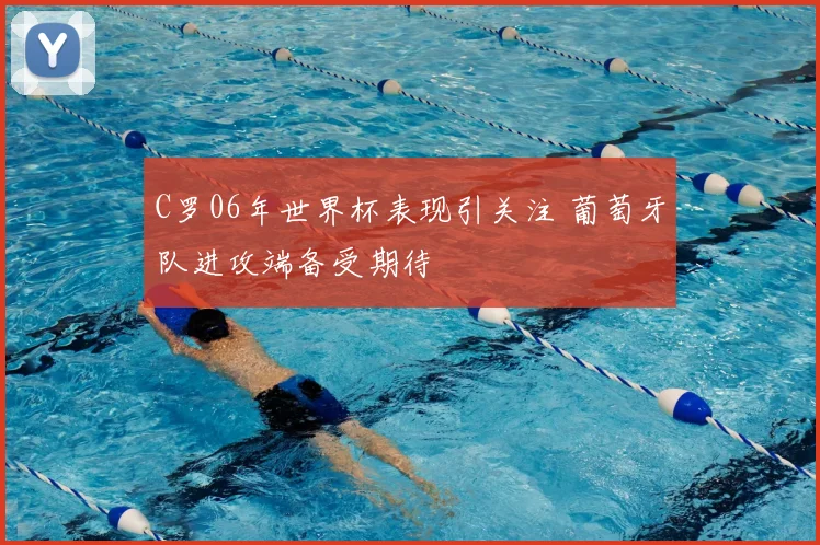 C罗06年世界杯表现引关注 葡萄牙队进攻端备受期待