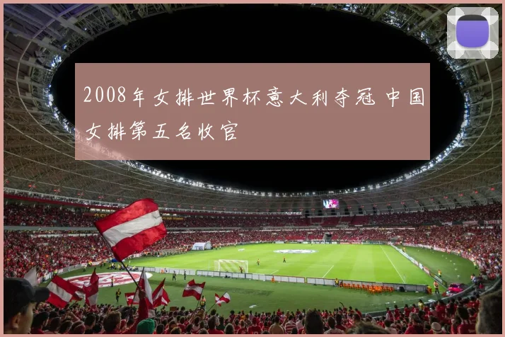 2008年女排世界杯意大利夺冠 中国女排第五名收官