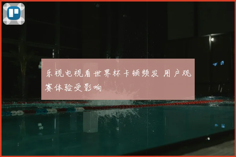 乐视电视看世界杯卡顿频发 用户观赛体验受影响