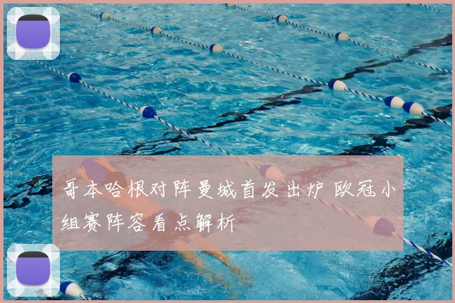 哥本哈根对阵曼城首发出炉 欧冠小组赛阵容看点解析