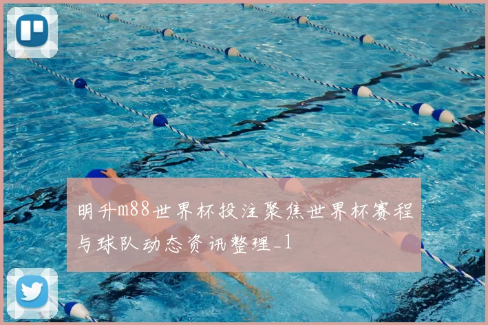 明升m88世界杯投注聚焦世界杯赛程与球队动态资讯整理_1